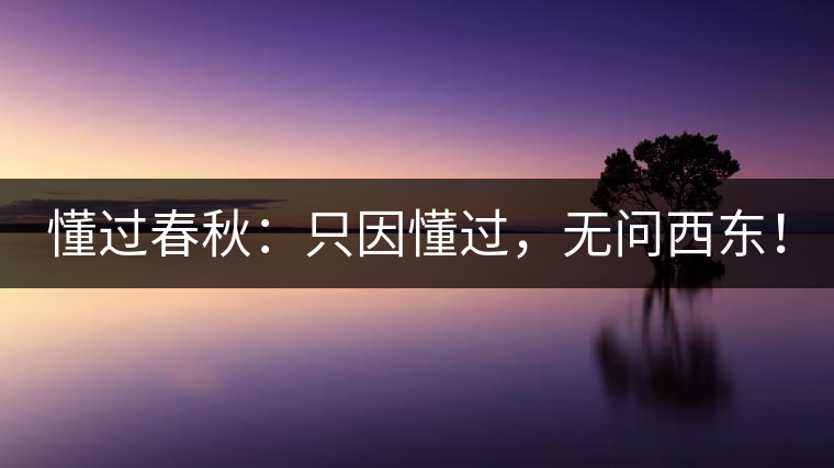 懂過春秋：只因懂過，無問西東！