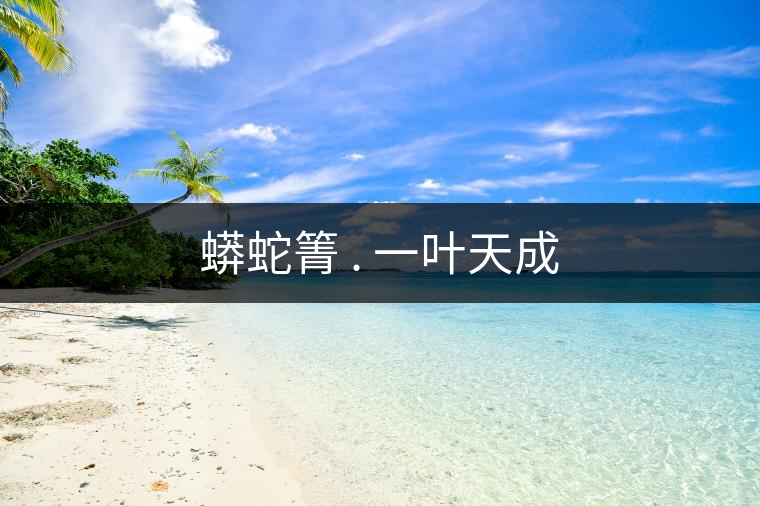 蟒蛇箐 . 一葉天成