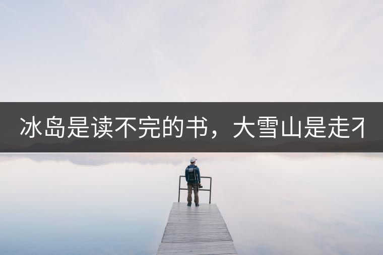 冰島是讀不完的書，大雪山是走不完的路！