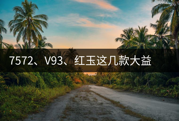 7572、V93、紅玉這幾款大益熟茶在近期零售市場(chǎng)前景如何？
