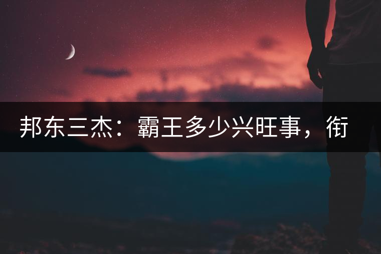 邦東三杰：霸王多少興旺事，銜杯樂圣稱避賢