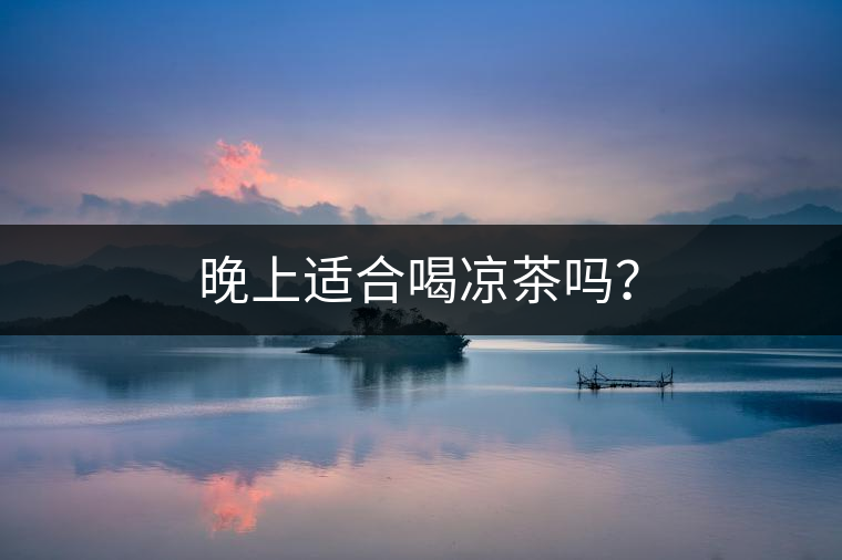 晚上適合喝涼茶嗎？