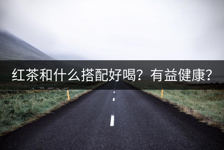 紅茶和什么搭配好喝？有益健康？