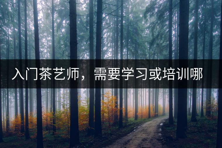 入門茶藝師，需要學(xué)習(xí)或培訓(xùn)哪些知識(shí)