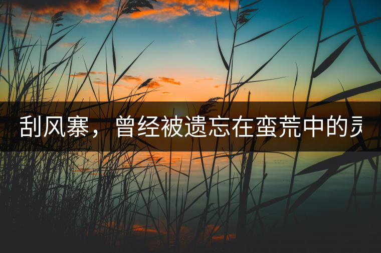 刮風(fēng)寨，曾經(jīng)被遺忘在蠻荒中的靈魂！