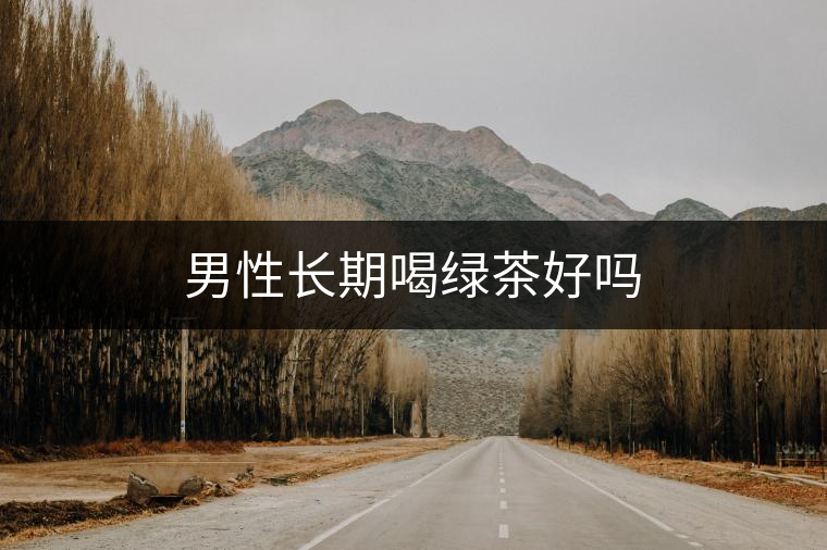 男性長期喝綠茶好嗎