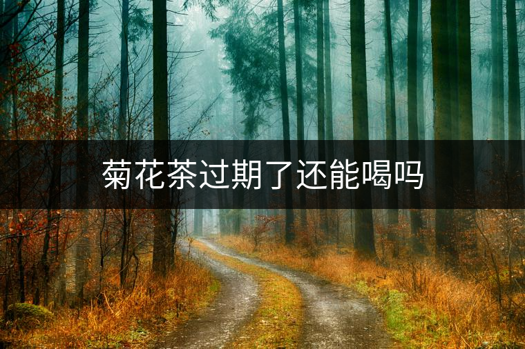 菊花茶過期了還能喝嗎 菊花茶過期了還能喝嗎