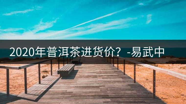 2020年普洱茶進(jìn)貨價(jià)？-易武中聘號(hào)