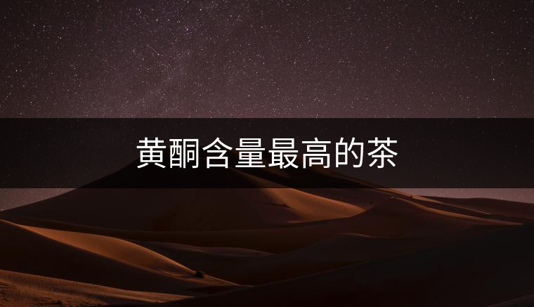 黃酮含量最高的茶 黃酮含量最高的茶