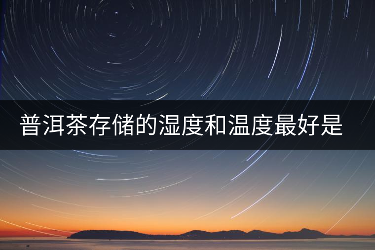 普洱茶存儲(chǔ)的濕度和溫度最好是多少 普洱茶存儲(chǔ)的濕度和溫度最好是多少