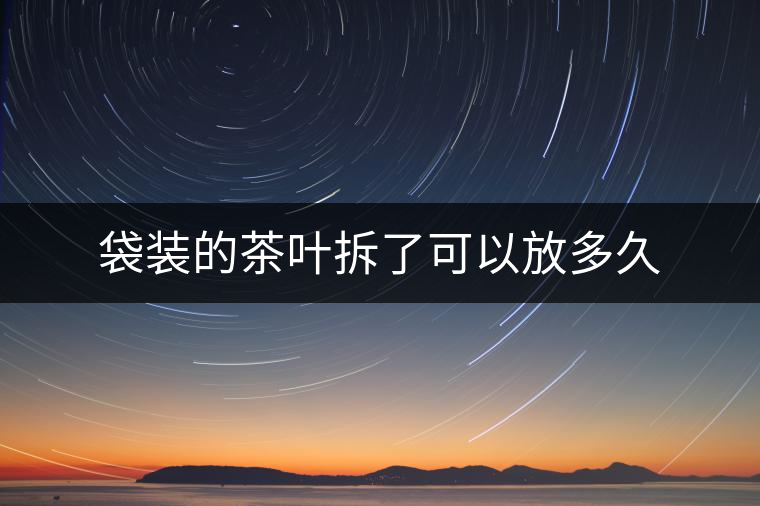袋裝的茶葉拆了可以放多久