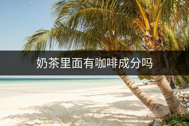 奶茶里面有咖啡成分嗎 奶茶里面有咖啡成分嗎