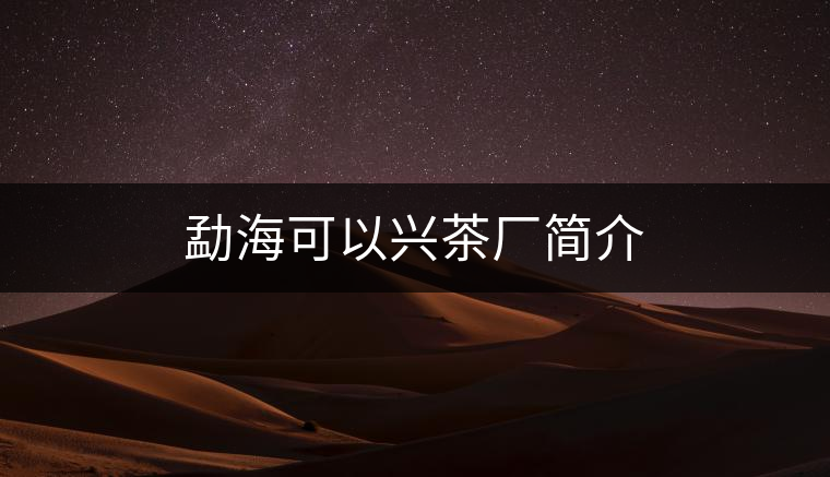 勐??梢耘d茶廠簡介 勐??梢耘d茶廠簡介