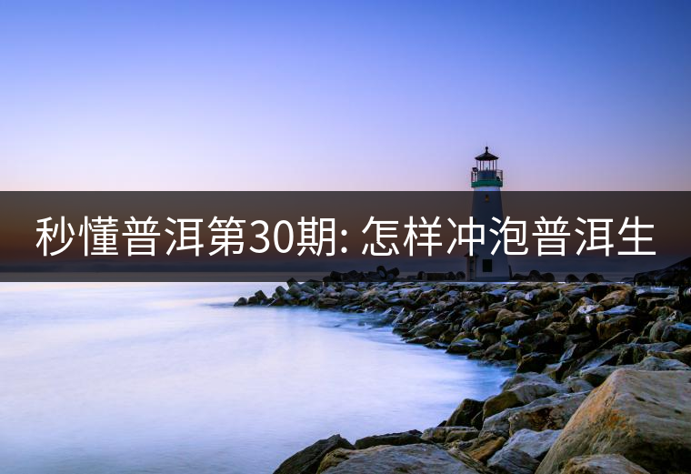 秒懂普洱第30期: 怎樣沖泡普洱生茶？