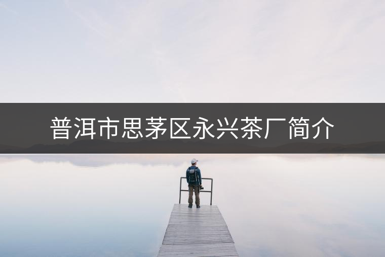普洱市思茅區(qū)永興茶廠簡(jiǎn)介