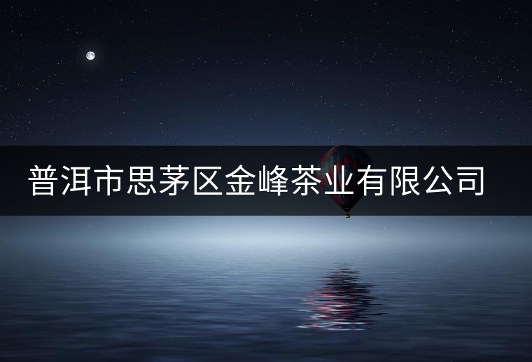 普洱市思茅區(qū)金峰茶業(yè)有限公司簡(jiǎn)介 普洱市思茅區(qū)金峰茶業(yè)有限公司簡(jiǎn)介