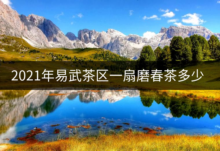 2021年易武茶區(qū)一扇磨春茶多少錢一公斤？