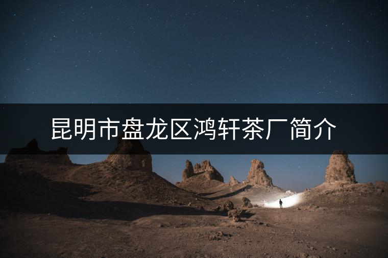 昆明市盤(pán)龍區(qū)鴻軒茶廠簡(jiǎn)介