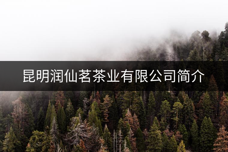 昆明潤仙茗茶業(yè)有限公司簡介