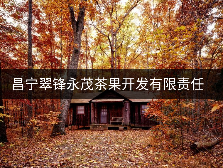 昌寧翠鋒永茂茶果開發(fā)有限責(zé)任公司簡介