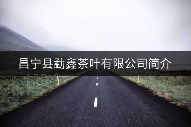 昌寧縣勐鑫茶葉有限公司簡介 昌寧縣勐鑫茶葉有限公司簡介