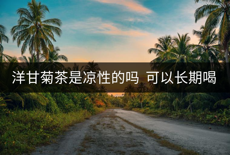 洋甘菊茶是涼性的嗎  可以長期喝嗎？