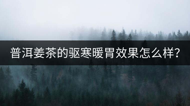 普洱姜茶的驅(qū)寒暖胃效果怎么樣？