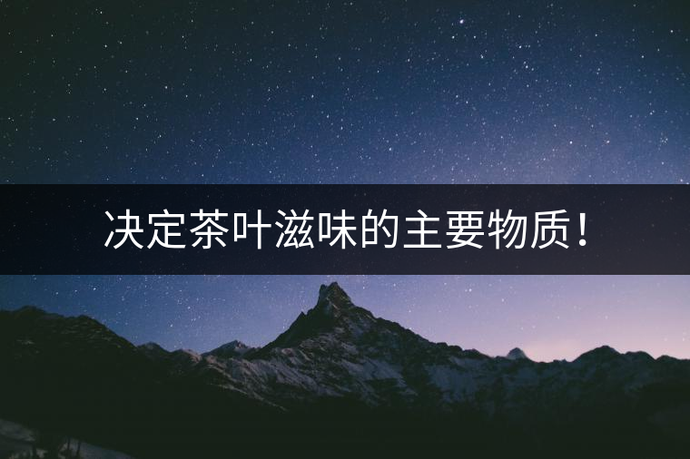 決定茶葉滋味的主要物質(zhì)！