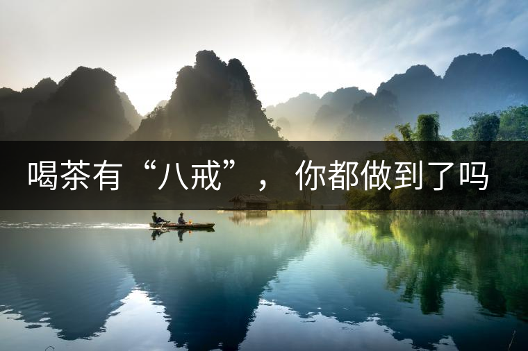 喝茶有“八戒”， 你都做到了嗎？