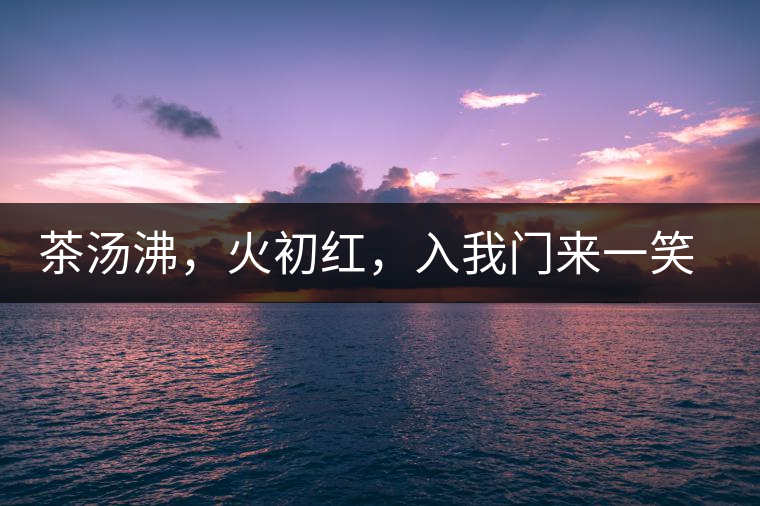 茶湯沸，火初紅，入我門(mén)來(lái)一笑逢