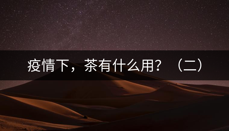 疫情下，茶有什么用？（二）