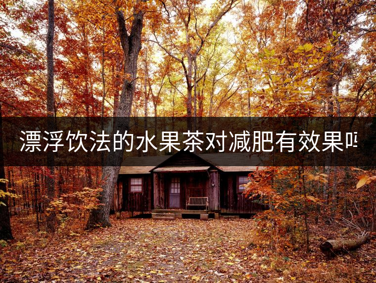 漂浮飲法的水果茶對減肥有效果嗎？