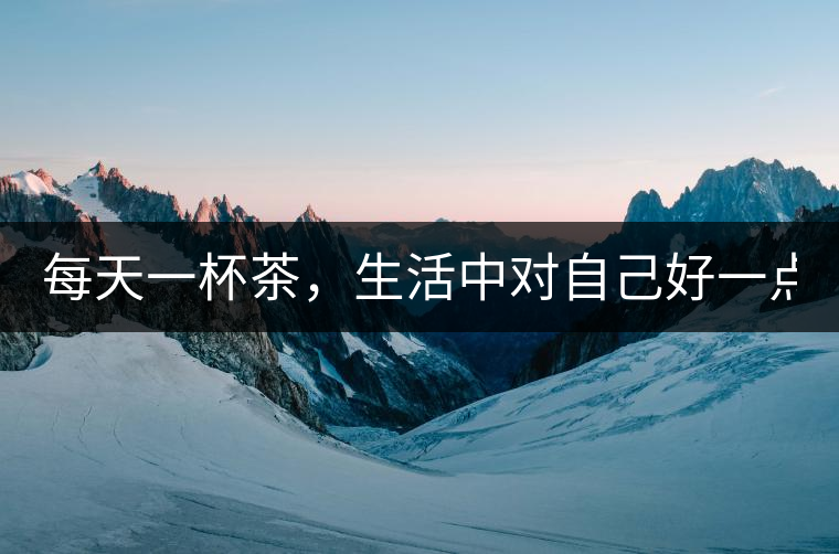 每天一杯茶，生活中對(duì)自己好一點(diǎn)！