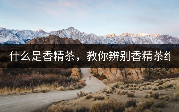 什么是香精茶，教你辨別香精茶絕招！