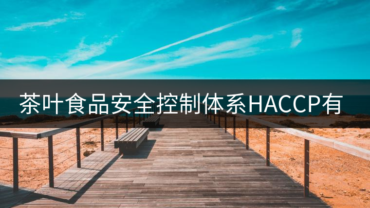 茶葉食品安全控制體系HACCP有什么特點(diǎn)？（一）