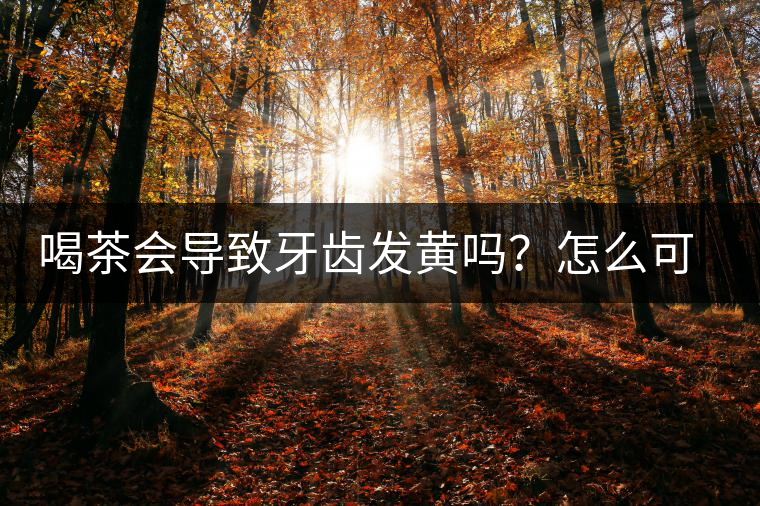喝茶會(huì)導(dǎo)致牙齒發(fā)黃嗎？怎么可以改善？