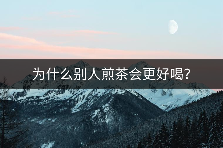 為什么別人煎茶會(huì)更好喝？