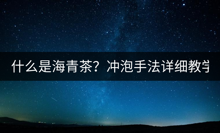 什么是海青茶？沖泡手法詳細(xì)教學(xué)！