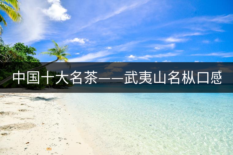 中國(guó)十大名茶——武夷山名樅口感怎么樣？
