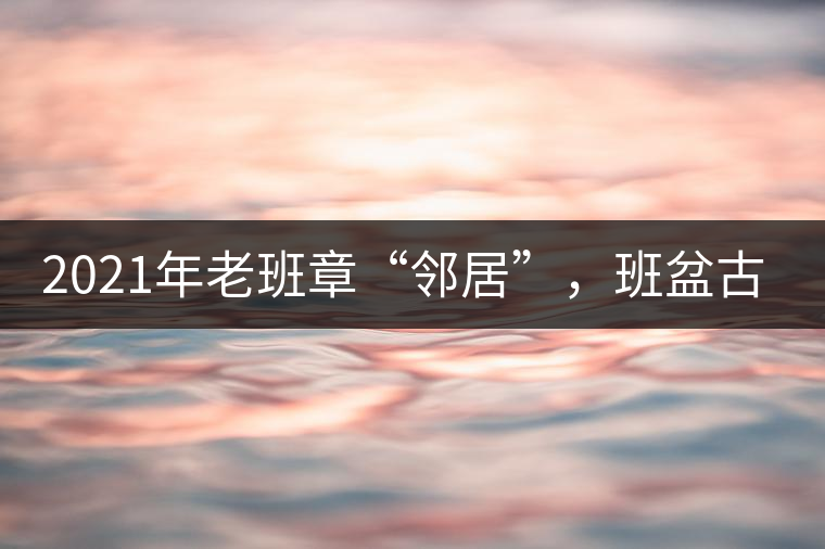 2021年老班章“鄰居”，班盆古樹秋茶茶來了！