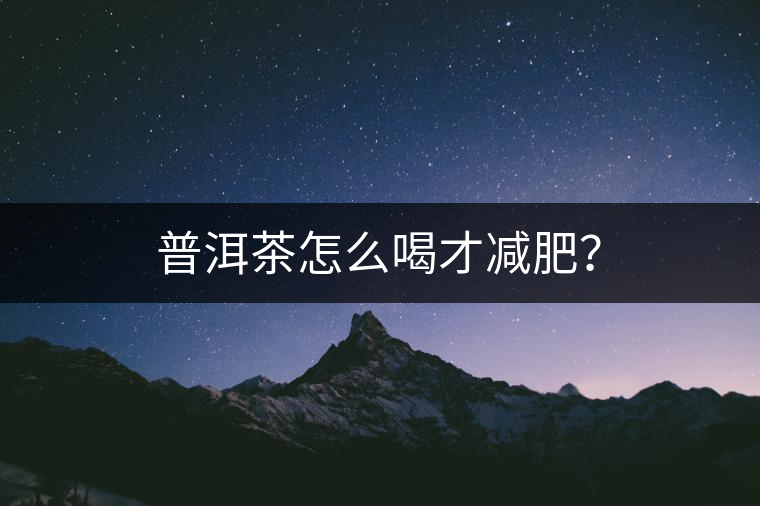 普洱茶怎么喝才減肥？
