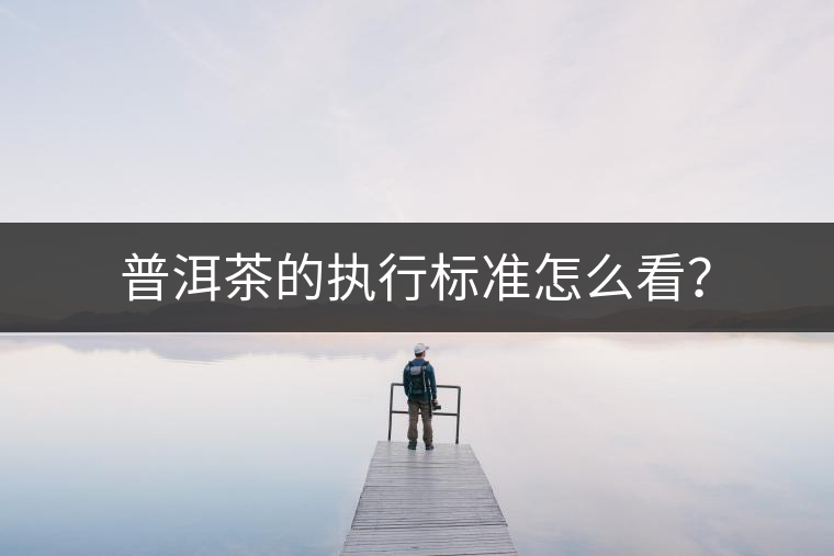 普洱茶的執(zhí)行標(biāo)準(zhǔn)怎么看？