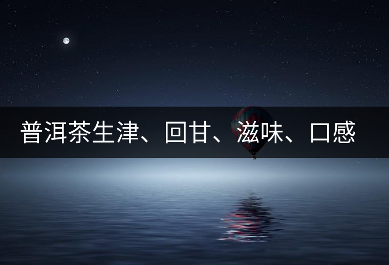 普洱茶生津、回甘、滋味、口感是怎么回事？丨實用