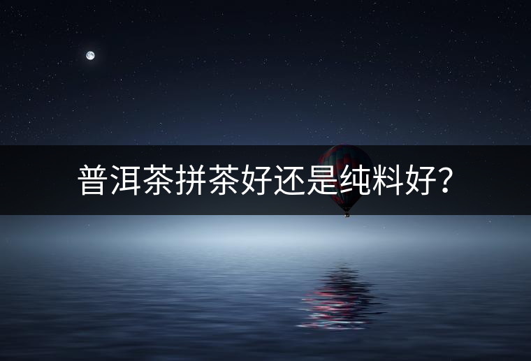 普洱茶拼茶好還是純料好？