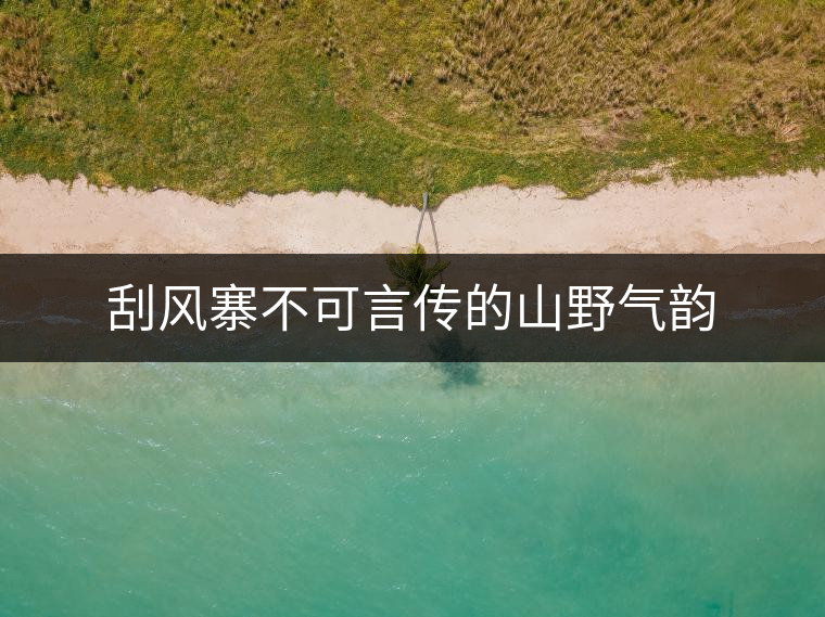 刮風寨不可言傳的山野氣韻 刮風寨不可言傳的山野氣韻