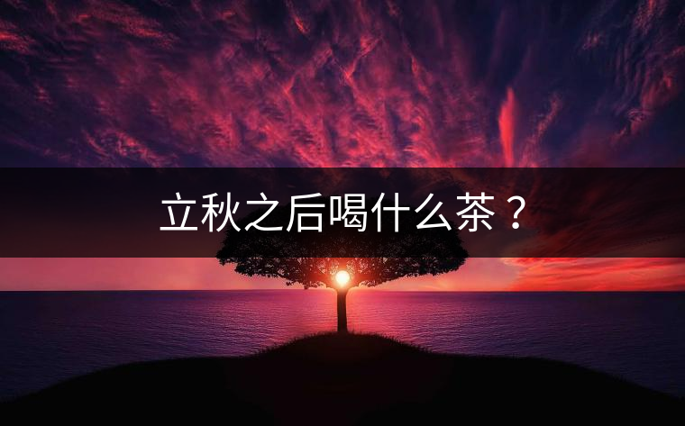 立秋之后喝什么茶 ？