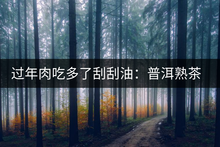 過(guò)年肉吃多了刮刮油：普洱熟茶和生茶的功效