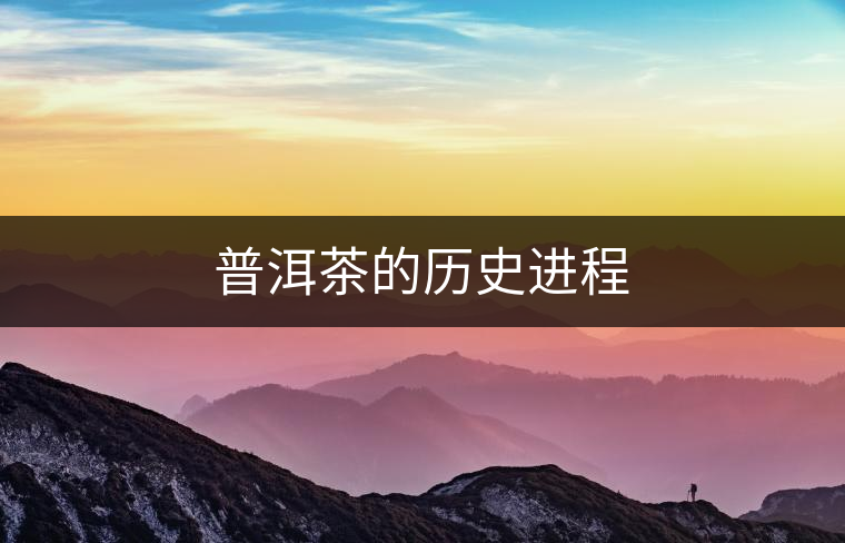 普洱茶的歷史進(jìn)程 普洱茶的歷史進(jìn)程