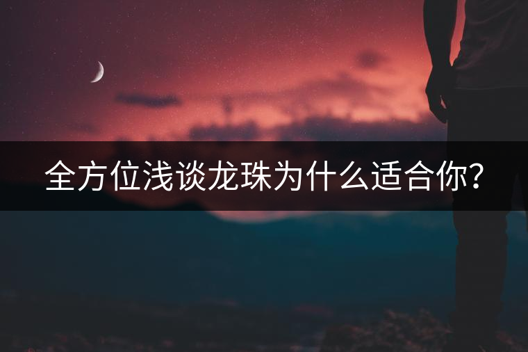 全方位淺談龍珠為什么適合你？