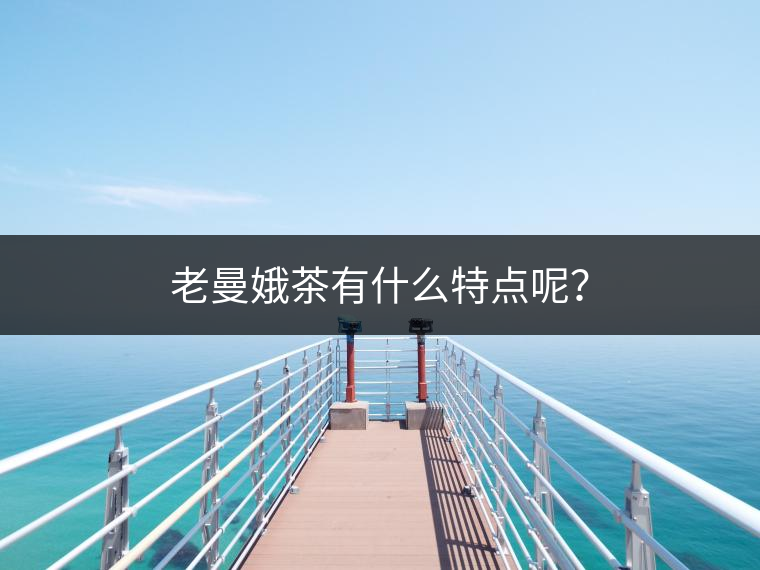 老曼娥茶有什么特點呢？